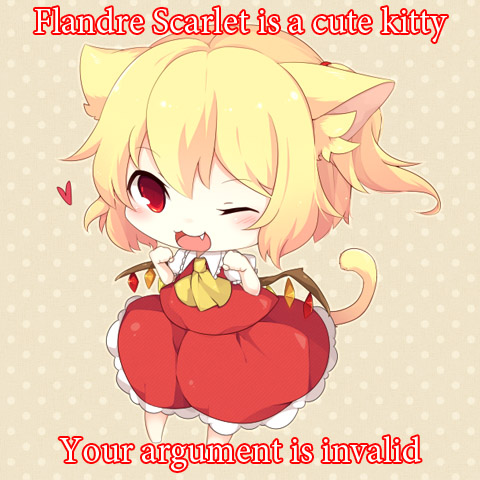 Flandre Scarlet is a cute kitty, your argument is invalid.